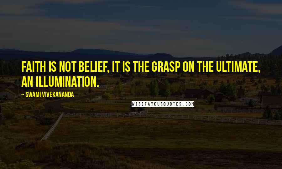 Swami Vivekananda Quotes: Faith is not belief, it is the grasp on the Ultimate, an illumination.