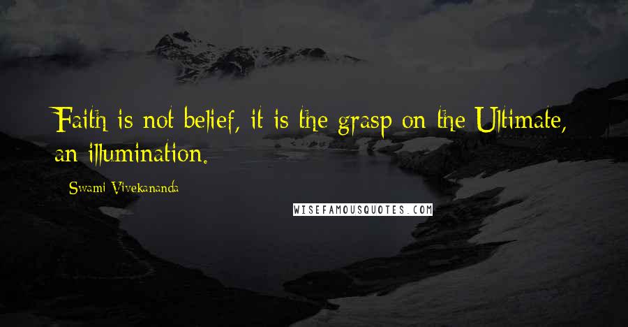 Swami Vivekananda Quotes: Faith is not belief, it is the grasp on the Ultimate, an illumination.