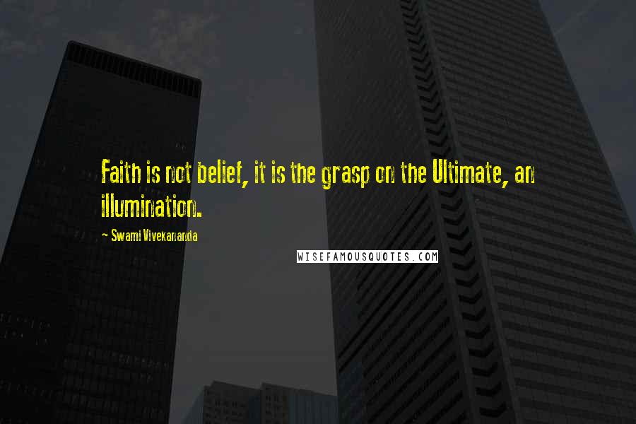 Swami Vivekananda Quotes: Faith is not belief, it is the grasp on the Ultimate, an illumination.