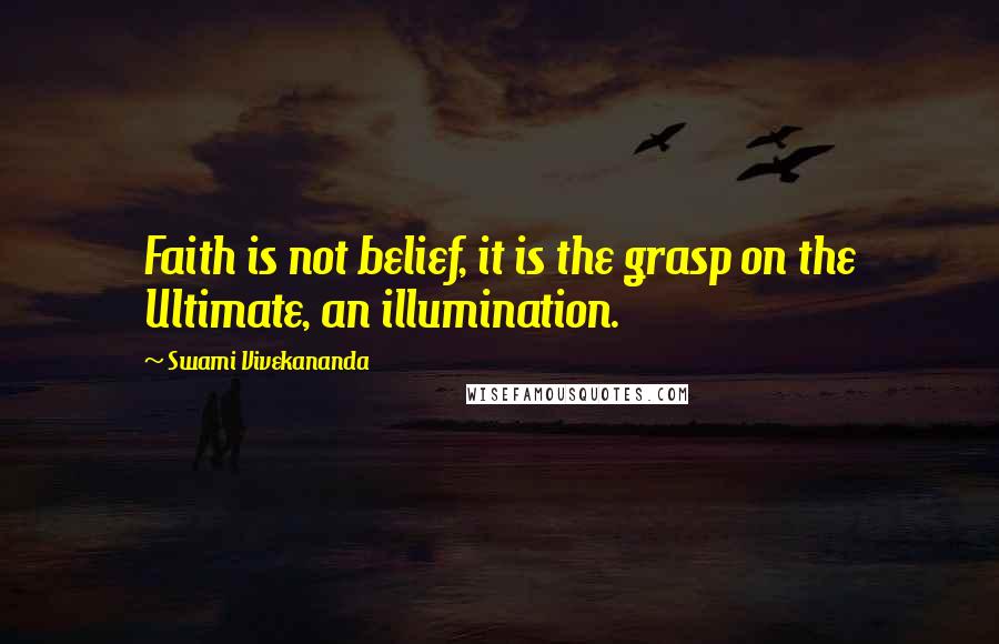 Swami Vivekananda Quotes: Faith is not belief, it is the grasp on the Ultimate, an illumination.