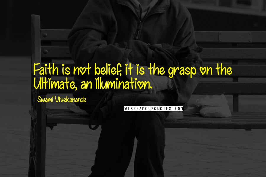 Swami Vivekananda Quotes: Faith is not belief, it is the grasp on the Ultimate, an illumination.