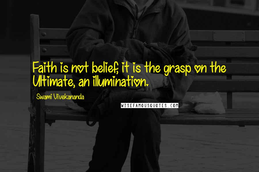 Swami Vivekananda Quotes: Faith is not belief, it is the grasp on the Ultimate, an illumination.