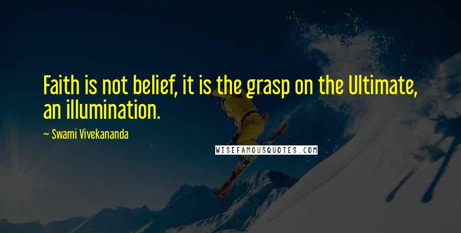 Swami Vivekananda Quotes: Faith is not belief, it is the grasp on the Ultimate, an illumination.