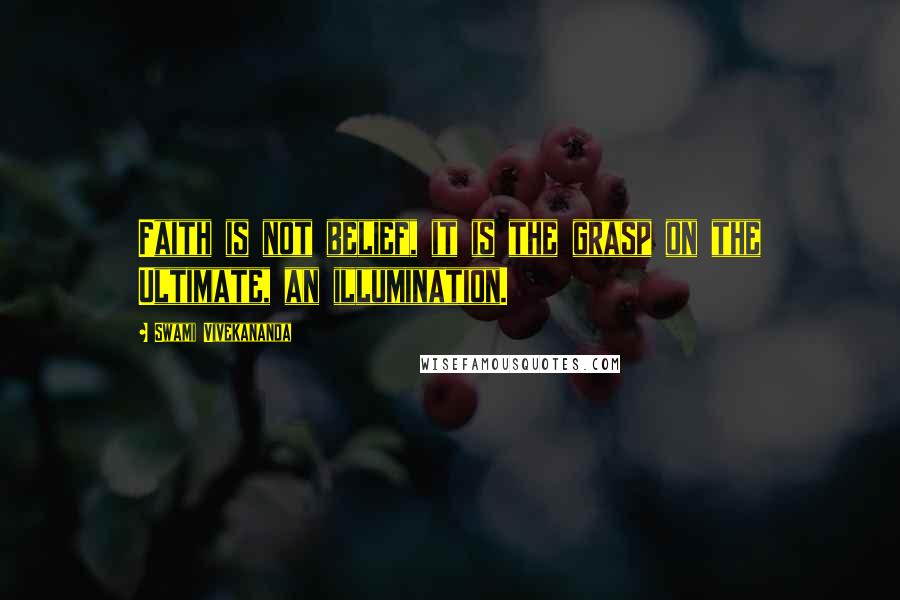 Swami Vivekananda Quotes: Faith is not belief, it is the grasp on the Ultimate, an illumination.