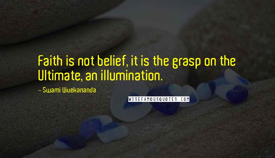 Swami Vivekananda Quotes: Faith is not belief, it is the grasp on the Ultimate, an illumination.