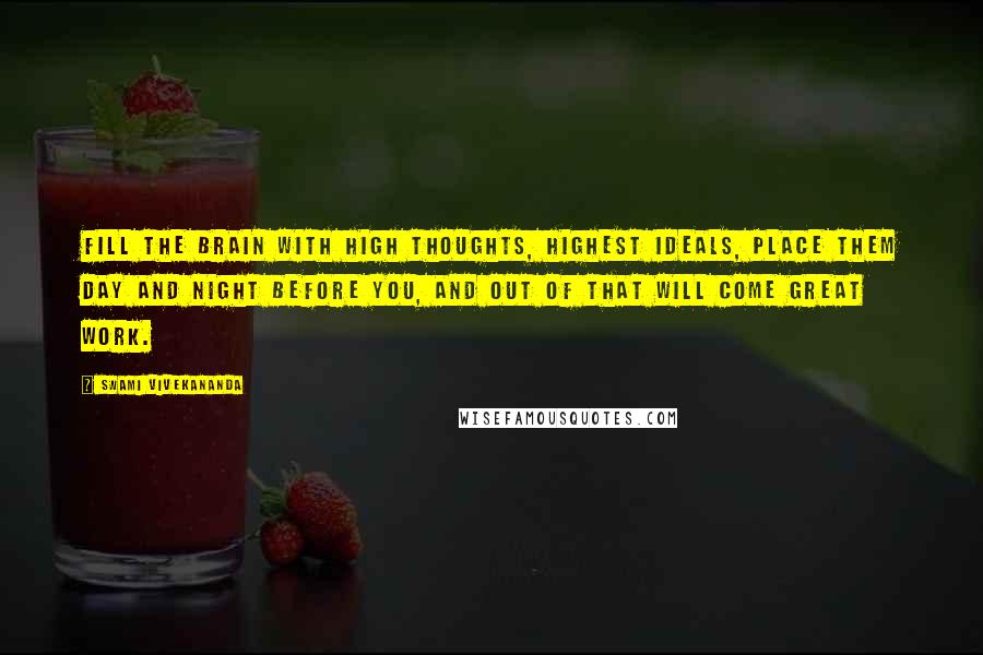 Swami Vivekananda Quotes: Fill the brain with high thoughts, highest ideals, place them day and night before you, and out of that will come great work.