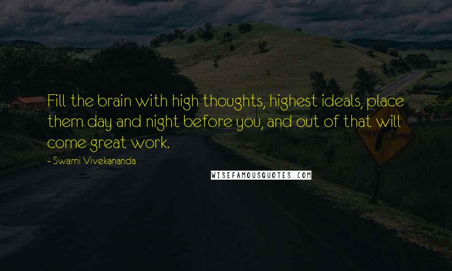 Swami Vivekananda Quotes: Fill the brain with high thoughts, highest ideals, place them day and night before you, and out of that will come great work.