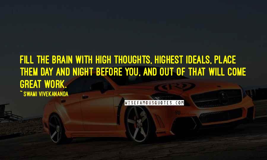 Swami Vivekananda Quotes: Fill the brain with high thoughts, highest ideals, place them day and night before you, and out of that will come great work.