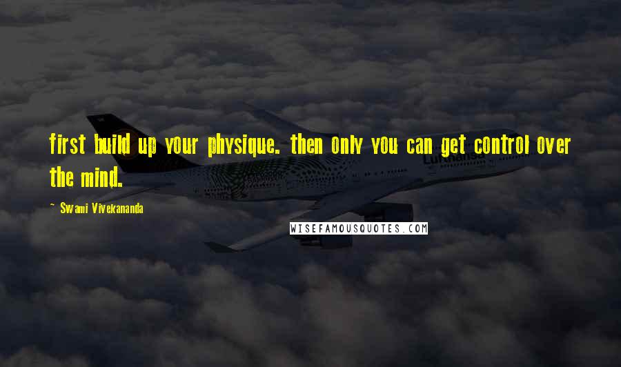 Swami Vivekananda Quotes: first build up your physique. then only you can get control over the mind.