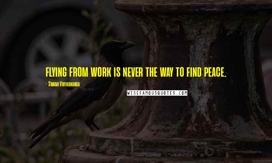 Swami Vivekananda Quotes: flying from work is never the way to find peace.