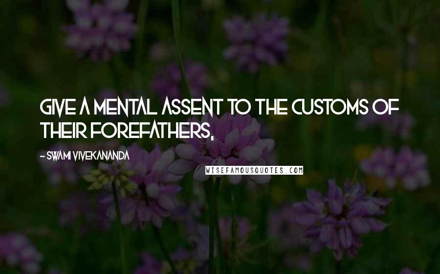 Swami Vivekananda Quotes: give a mental assent to the customs of their forefathers,