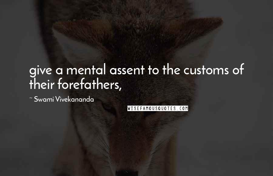 Swami Vivekananda Quotes: give a mental assent to the customs of their forefathers,