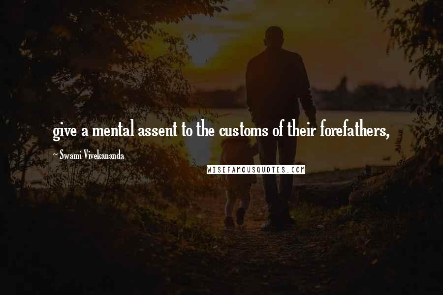 Swami Vivekananda Quotes: give a mental assent to the customs of their forefathers,