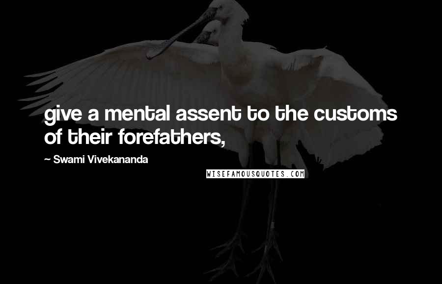 Swami Vivekananda Quotes: give a mental assent to the customs of their forefathers,