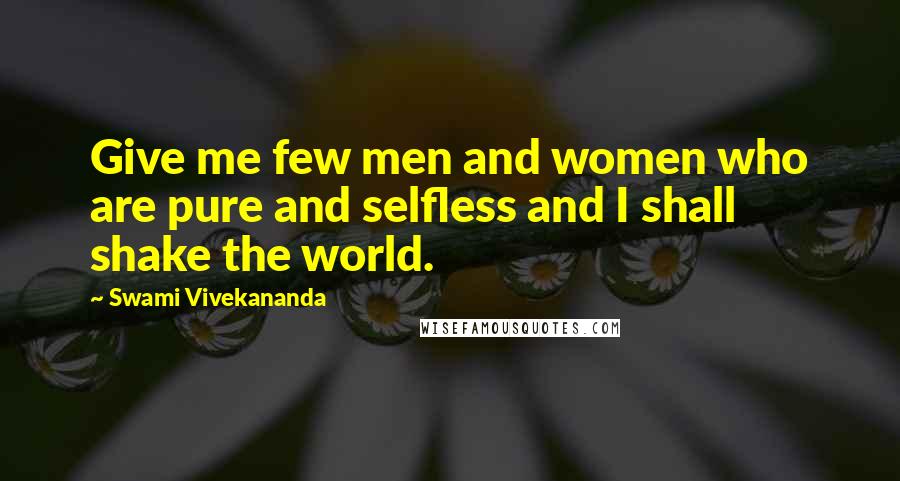 Swami Vivekananda Quotes: Give me few men and women who are pure and selfless and I shall shake the world.