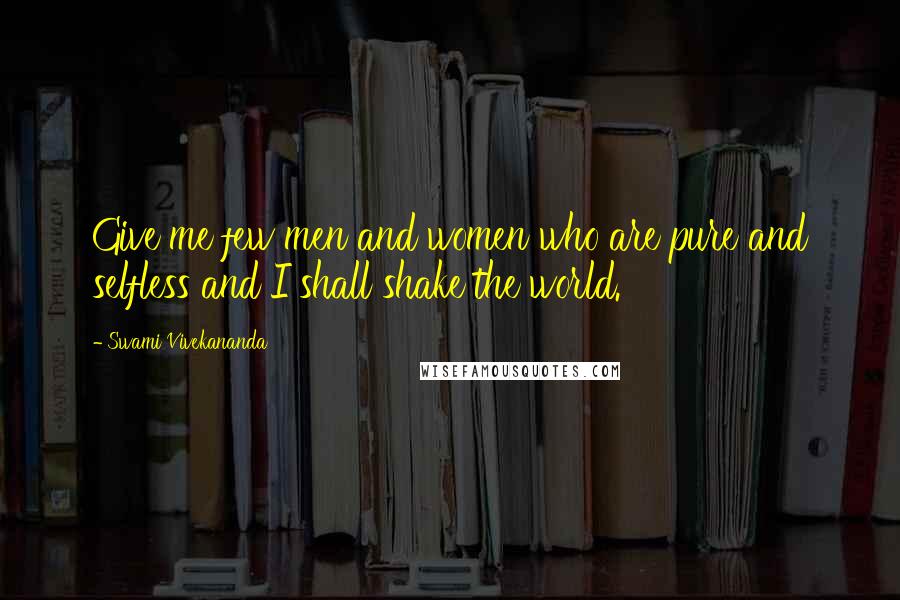 Swami Vivekananda Quotes: Give me few men and women who are pure and selfless and I shall shake the world.