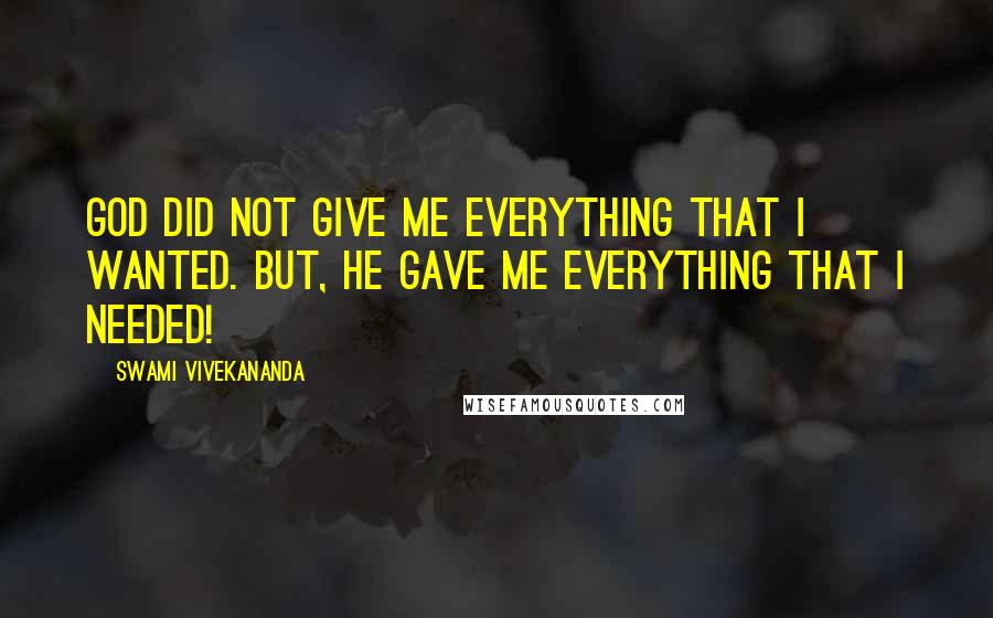 Swami Vivekananda Quotes: God did not give me everything that i wanted. But, He gave me everything that i needed!