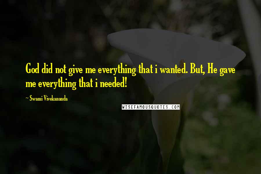 Swami Vivekananda Quotes: God did not give me everything that i wanted. But, He gave me everything that i needed!