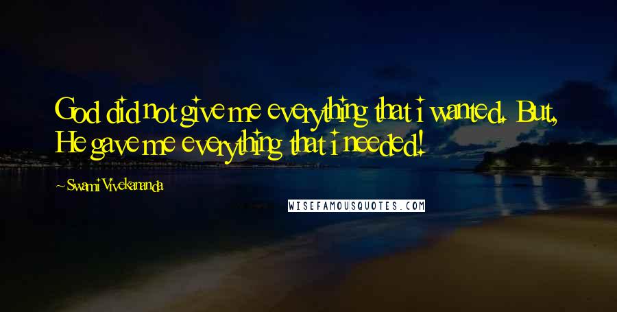 Swami Vivekananda Quotes: God did not give me everything that i wanted. But, He gave me everything that i needed!