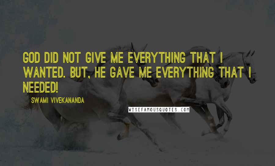 Swami Vivekananda Quotes: God did not give me everything that i wanted. But, He gave me everything that i needed!