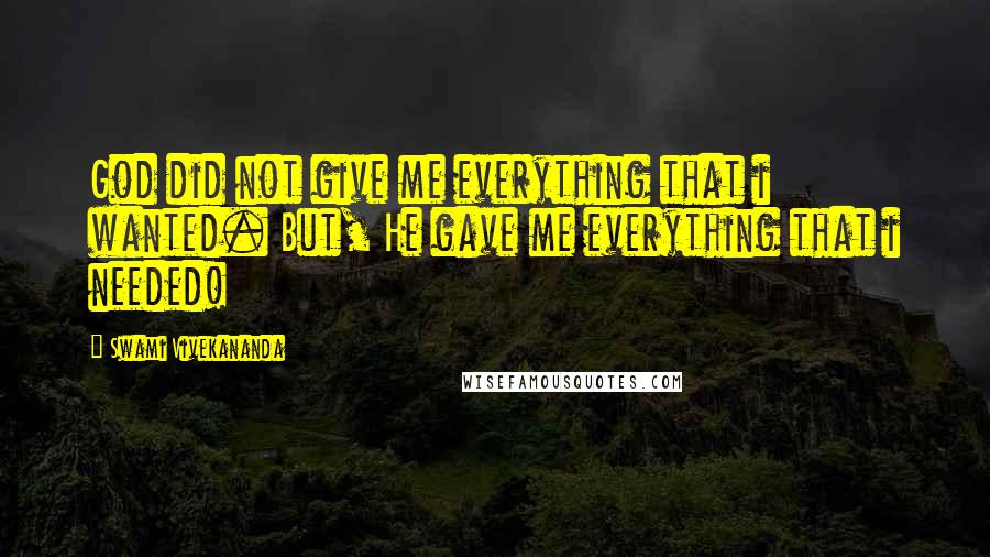 Swami Vivekananda Quotes: God did not give me everything that i wanted. But, He gave me everything that i needed!