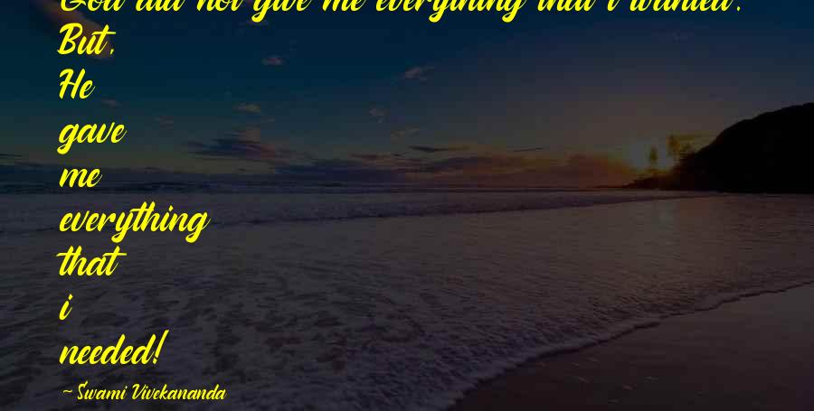 Swami Vivekananda Quotes: God did not give me everything that i wanted. But, He gave me everything that i needed!