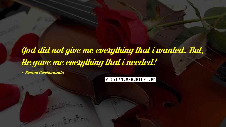 Swami Vivekananda Quotes: God did not give me everything that i wanted. But, He gave me everything that i needed!