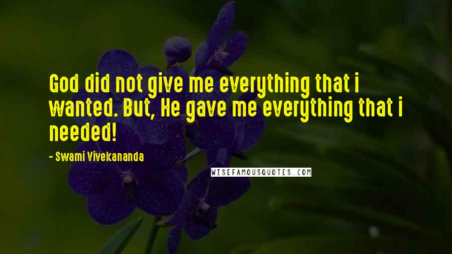 Swami Vivekananda Quotes: God did not give me everything that i wanted. But, He gave me everything that i needed!