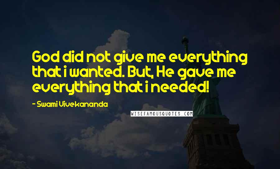 Swami Vivekananda Quotes: God did not give me everything that i wanted. But, He gave me everything that i needed!