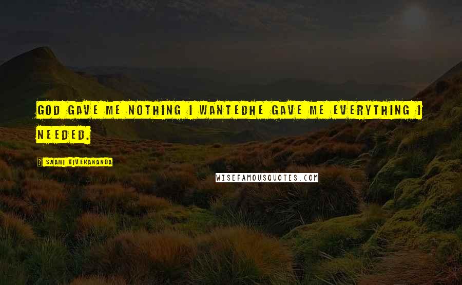 Swami Vivekananda Quotes: God Gave Me Nothing I WantedHe Gave Me Everything I Needed.