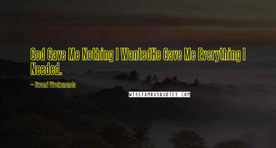Swami Vivekananda Quotes: God Gave Me Nothing I WantedHe Gave Me Everything I Needed.