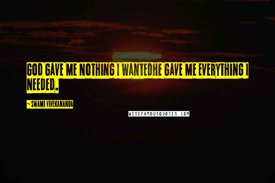 Swami Vivekananda Quotes: God Gave Me Nothing I WantedHe Gave Me Everything I Needed.