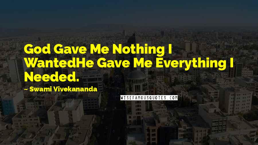 Swami Vivekananda Quotes: God Gave Me Nothing I WantedHe Gave Me Everything I Needed.