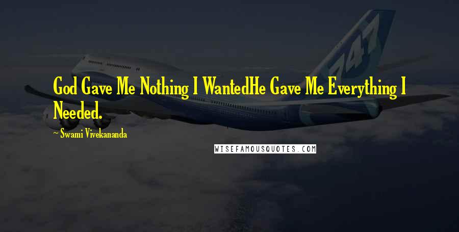 Swami Vivekananda Quotes: God Gave Me Nothing I WantedHe Gave Me Everything I Needed.