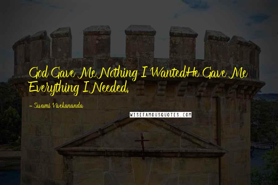 Swami Vivekananda Quotes: God Gave Me Nothing I WantedHe Gave Me Everything I Needed.