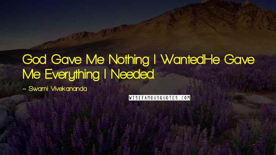 Swami Vivekananda Quotes: God Gave Me Nothing I WantedHe Gave Me Everything I Needed.