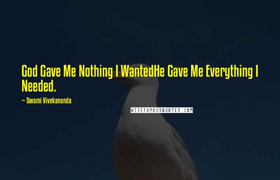 Swami Vivekananda Quotes: God Gave Me Nothing I WantedHe Gave Me Everything I Needed.