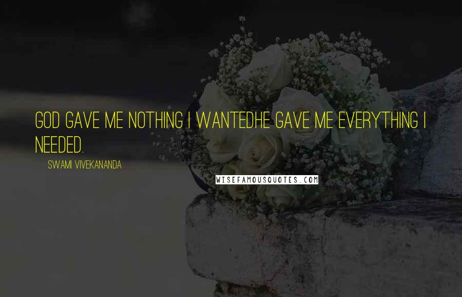 Swami Vivekananda Quotes: God Gave Me Nothing I WantedHe Gave Me Everything I Needed.