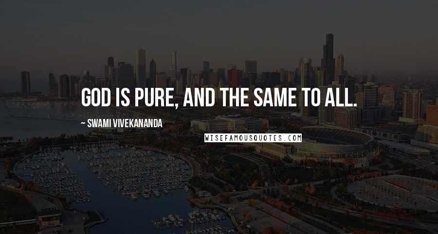 Swami Vivekananda Quotes: God is pure, and the same to all.
