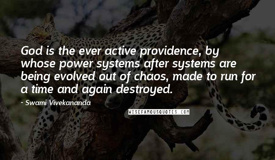 Swami Vivekananda Quotes: God is the ever active providence, by whose power systems after systems are being evolved out of chaos, made to run for a time and again destroyed.