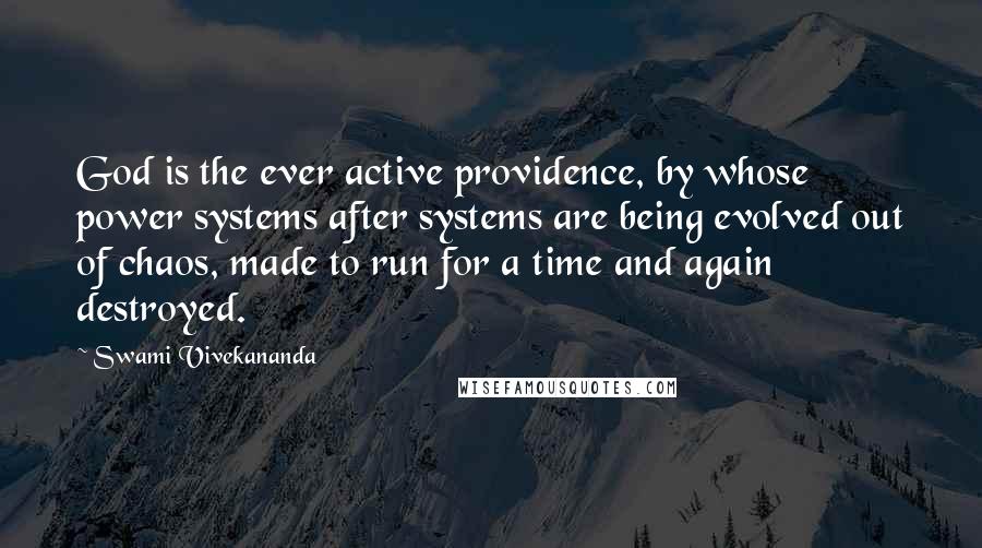 Swami Vivekananda Quotes: God is the ever active providence, by whose power systems after systems are being evolved out of chaos, made to run for a time and again destroyed.