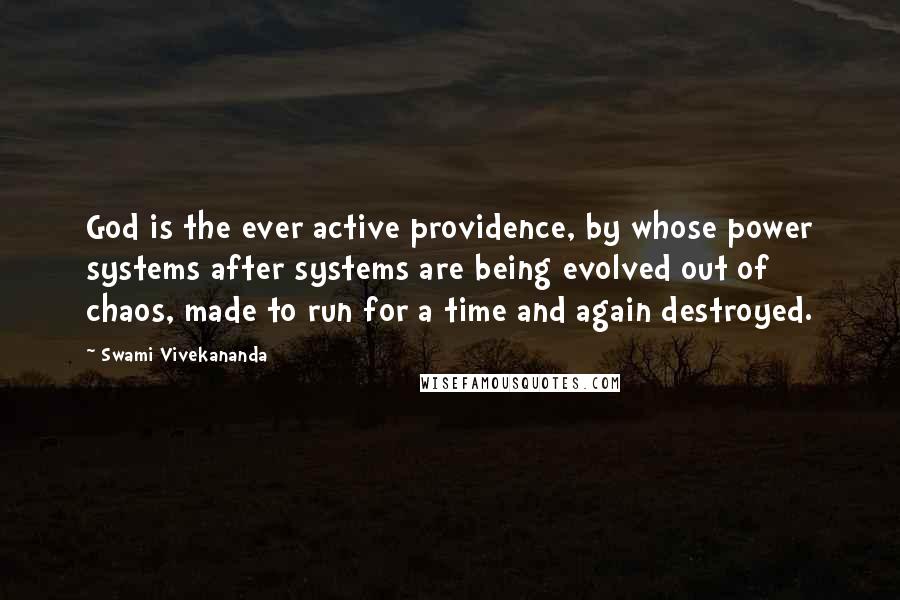 Swami Vivekananda Quotes: God is the ever active providence, by whose power systems after systems are being evolved out of chaos, made to run for a time and again destroyed.