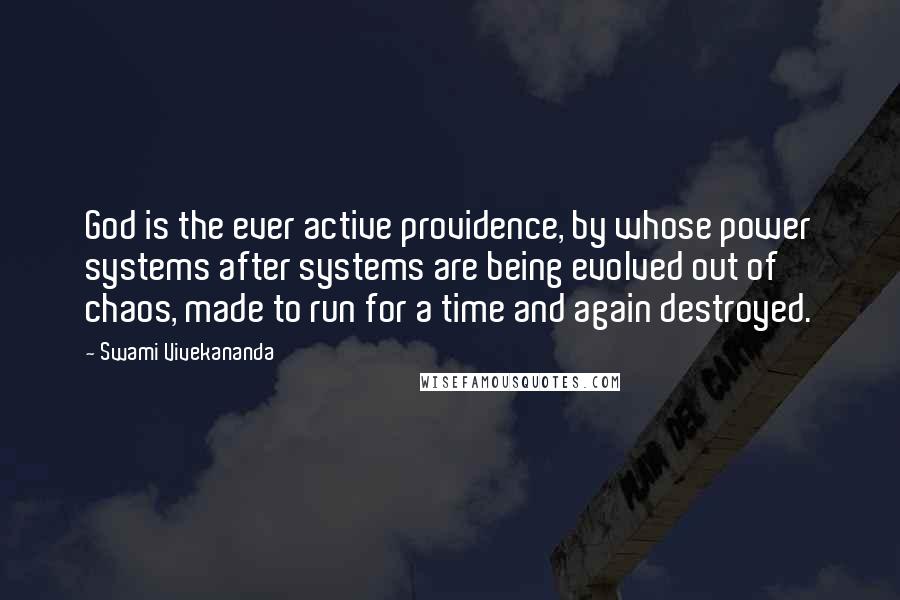 Swami Vivekananda Quotes: God is the ever active providence, by whose power systems after systems are being evolved out of chaos, made to run for a time and again destroyed.