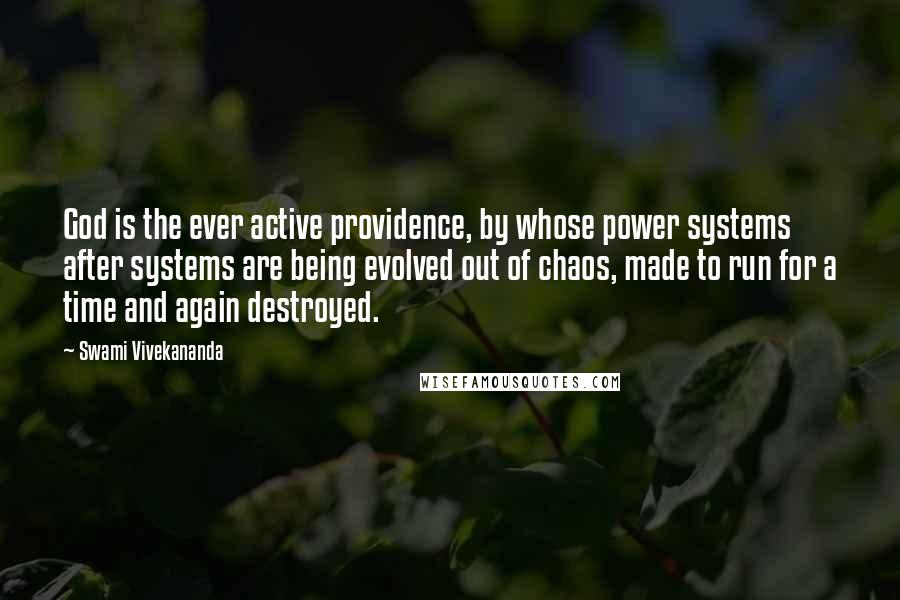 Swami Vivekananda Quotes: God is the ever active providence, by whose power systems after systems are being evolved out of chaos, made to run for a time and again destroyed.