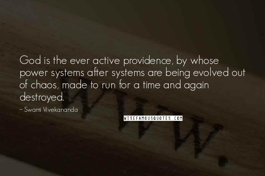 Swami Vivekananda Quotes: God is the ever active providence, by whose power systems after systems are being evolved out of chaos, made to run for a time and again destroyed.