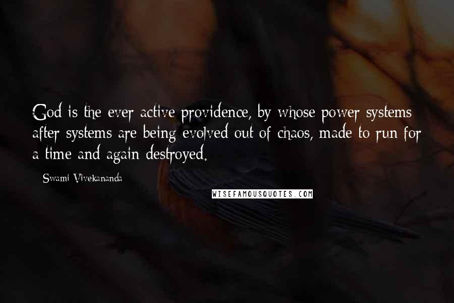 Swami Vivekananda Quotes: God is the ever active providence, by whose power systems after systems are being evolved out of chaos, made to run for a time and again destroyed.