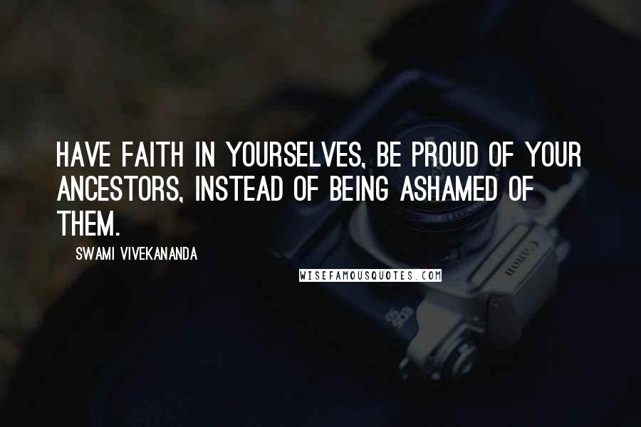 Swami Vivekananda Quotes: Have faith in yourselves, be proud of your ancestors, instead of being ashamed of them.