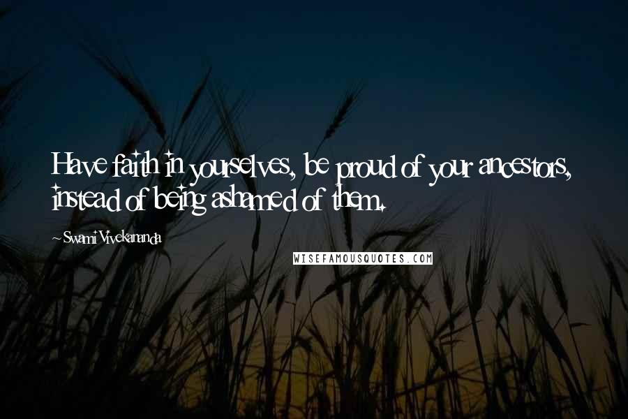 Swami Vivekananda Quotes: Have faith in yourselves, be proud of your ancestors, instead of being ashamed of them.