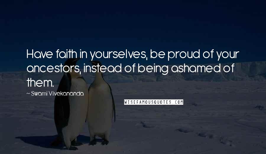 Swami Vivekananda Quotes: Have faith in yourselves, be proud of your ancestors, instead of being ashamed of them.
