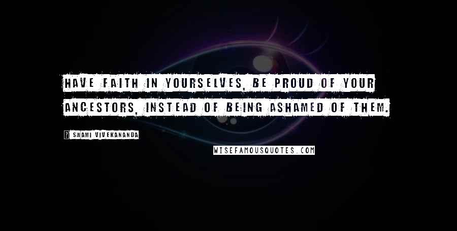 Swami Vivekananda Quotes: Have faith in yourselves, be proud of your ancestors, instead of being ashamed of them.